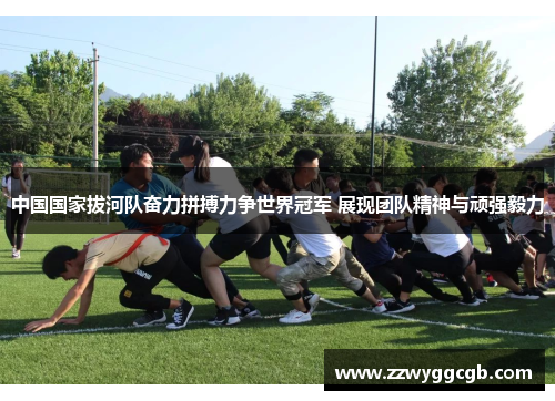 中国国家拔河队奋力拼搏力争世界冠军 展现团队精神与顽强毅力