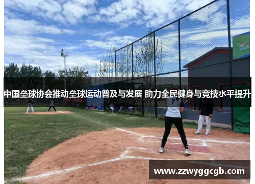 中国垒球协会推动垒球运动普及与发展 助力全民健身与竞技水平提升 中国垒球协会推动垒球运动普及与发展 助力全民健身与竞技水平提升