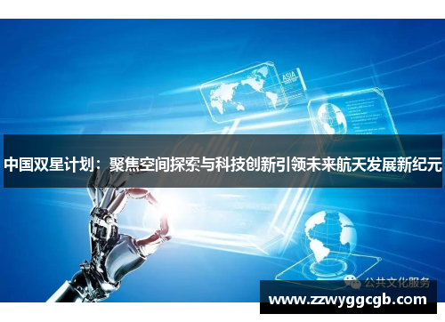 中国双星计划:聚焦空间探索与科技创新引领未来航天发展新纪元 中国双星计划:聚焦空间探索与科技创新引领未来航天发展新纪元