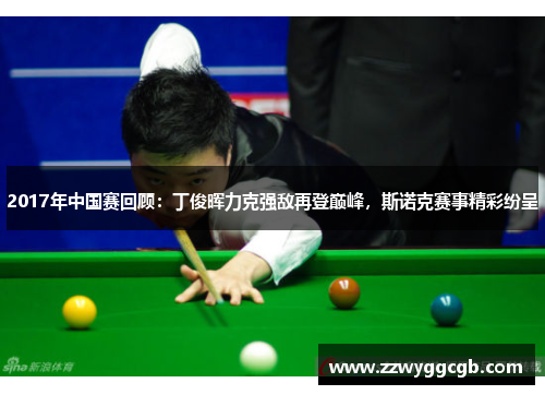2017年中国赛回顾:丁俊晖力克强敌再登巅峰,斯诺克赛事精彩纷呈 2017年中国赛回顾:丁俊晖力克强敌再登巅峰,斯诺克赛事精彩纷呈