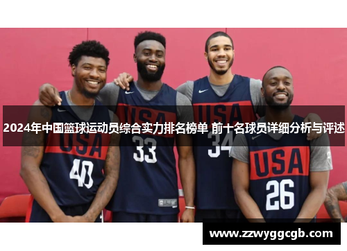 2024年中国篮球运动员综合实力排名榜单 前十名球员详细分析与评述 2024年中国篮球运动员综合实力排名榜单 前十名球员详细分析与评述