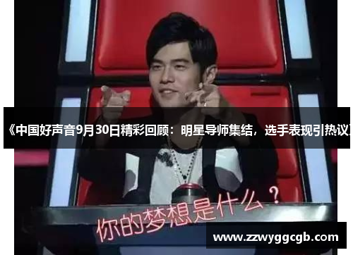 《中国好声音9月30日精彩回顾:明星导师集结,选手表现引热议》 《中国好声音9月30日精彩回顾:明星导师集结,选手表现引热议》