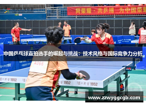 中国乒乓球直拍选手的崛起与挑战:技术风格与国际竞争力分析 中国乒乓球直拍选手的崛起与挑战:技术风格与国际竞争力分析