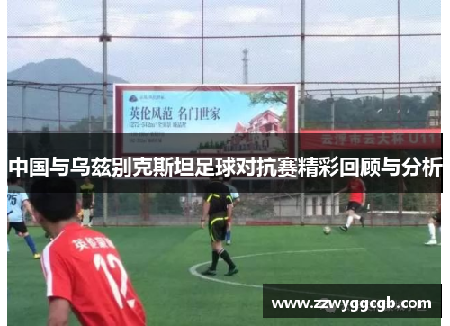 中国与乌兹别克斯坦足球对抗赛精彩回顾与分析