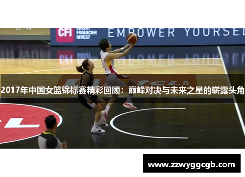 2017年中国女篮锦标赛精彩回顾:巅峰对决与未来之星的崭露头角 2017年中国女篮锦标赛精彩回顾:巅峰对决与未来之星的崭露头角