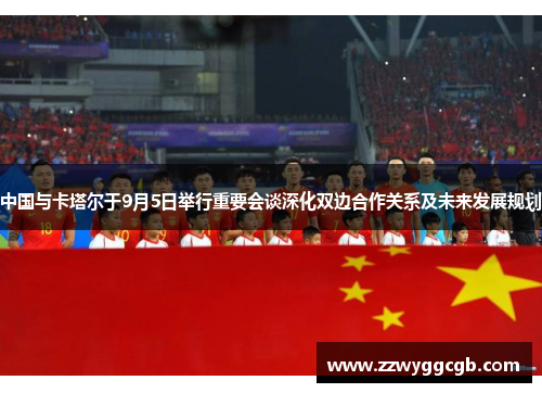 中国与卡塔尔于9月5日举行重要会谈深化双边合作关系及未来发展规划 中国与卡塔尔于9月5日举行重要会谈深化双边合作关系及未来发展规划