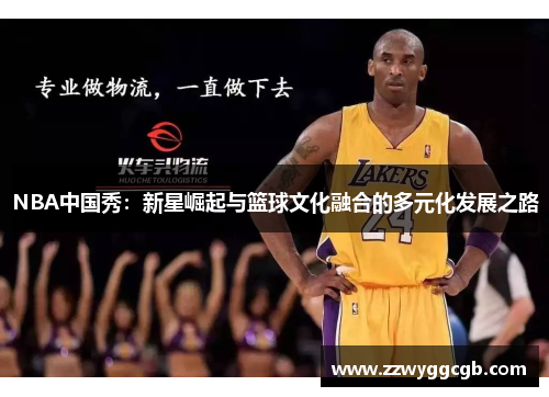 NBA中国秀:新星崛起与篮球文化融合的多元化发展之路 NBA中国秀:新星崛起与篮球文化融合的多元化发展之路