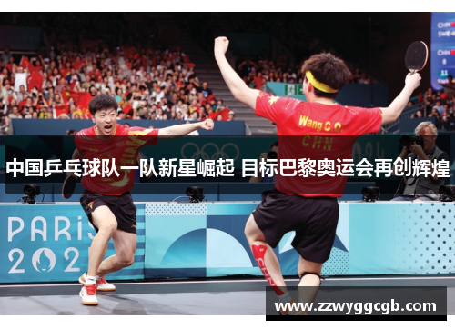 中国乒乓球队一队新星崛起 目标巴黎奥运会再创辉煌 中国乒乓球队一队新星崛起 目标巴黎奥运会再创辉煌