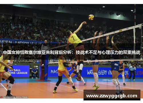 中国女排惜败塞尔维亚失利背后分析:技战术不足与心理压力的双重挑战 中国女排惜败塞尔维亚失利背后分析:技战术不足与心理压力的双重挑战