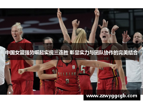 中国女篮强势崛起实现三连胜 彰显实力与团队协作的完美结合 中国女篮强势崛起实现三连胜 彰显实力与团队协作的完美结合