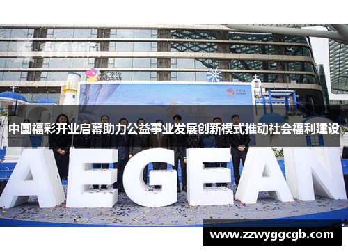 中国福彩开业启幕助力公益事业发展创新模式推动社会福利建设 中国福彩开业启幕助力公益事业发展创新模式推动社会福利建设