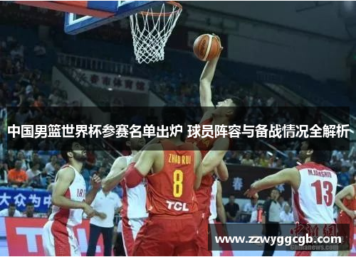 中国男篮世界杯参赛名单出炉 球员阵容与备战情况全解析 中国男篮世界杯参赛名单出炉 球员阵容与备战情况全解析