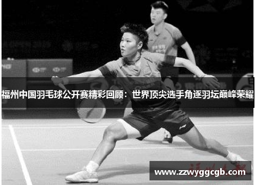 福州中国羽毛球公开赛精彩回顾:世界顶尖选手角逐羽坛巅峰荣耀 福州中国羽毛球公开赛精彩回顾:世界顶尖选手角逐羽坛巅峰荣耀