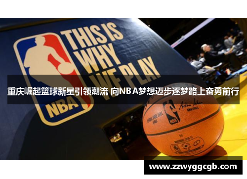 重庆崛起篮球新星引领潮流 向NBA梦想迈步逐梦路上奋勇前行 重庆崛起篮球新星引领潮流 向NBA梦想迈步逐梦路上奋勇前行